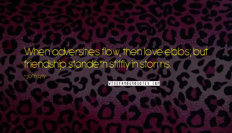 John Lyly Quotes: When adversities flow, then love ebbs; but friendship standeth stiffly in storms.