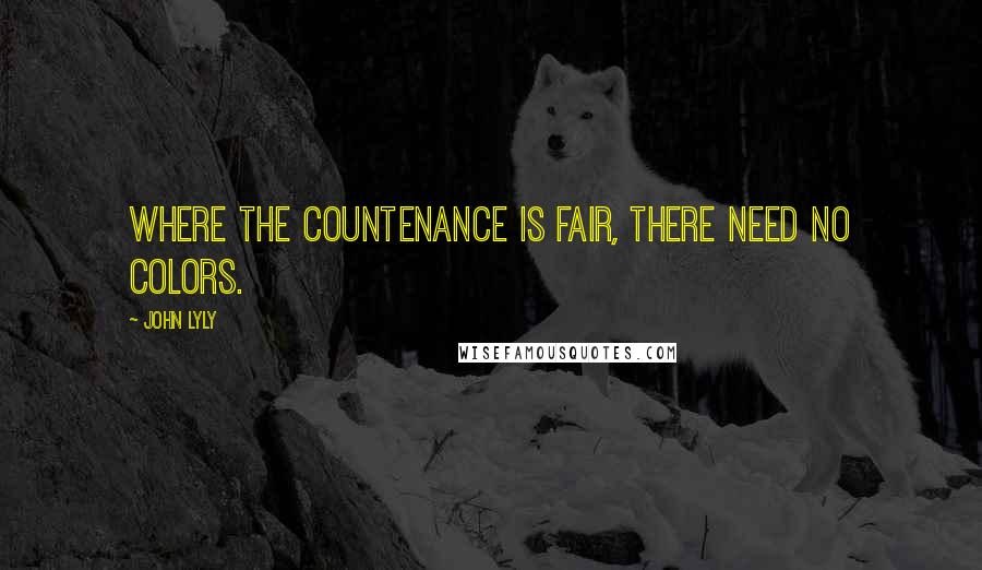 John Lyly Quotes: Where the countenance is fair, there need no colors.