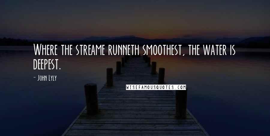 John Lyly Quotes: Where the streame runneth smoothest, the water is deepest.