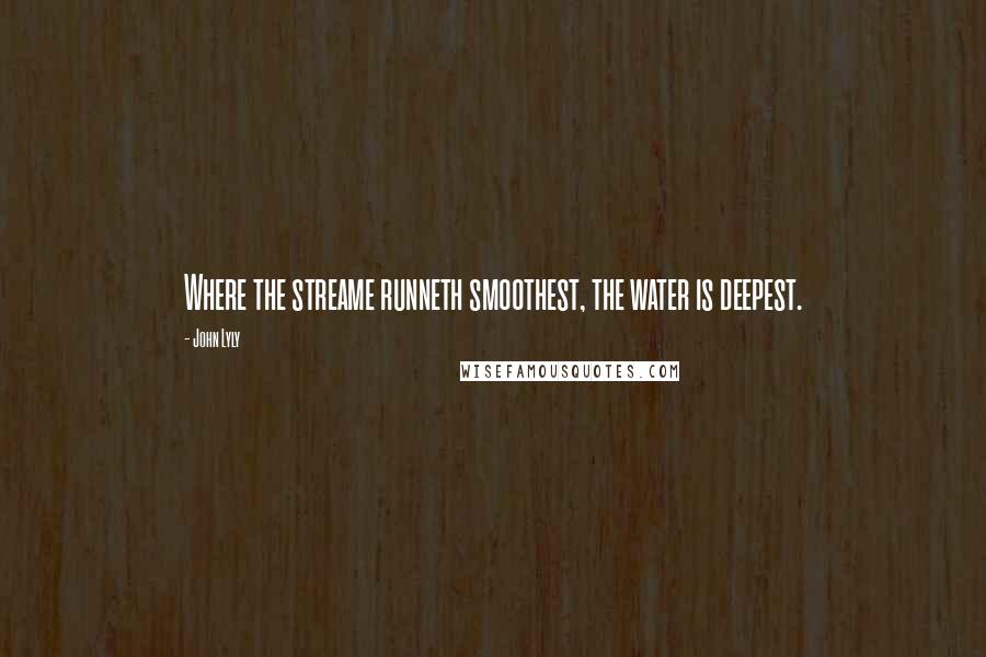 John Lyly Quotes: Where the streame runneth smoothest, the water is deepest.
