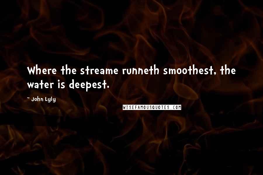 John Lyly Quotes: Where the streame runneth smoothest, the water is deepest.