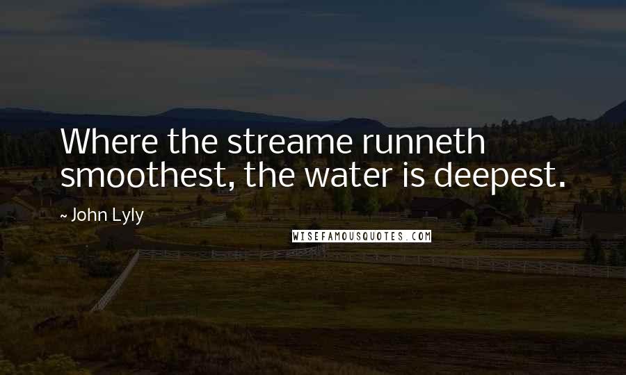 John Lyly Quotes: Where the streame runneth smoothest, the water is deepest.