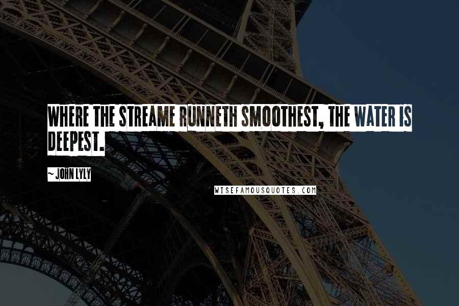 John Lyly Quotes: Where the streame runneth smoothest, the water is deepest.