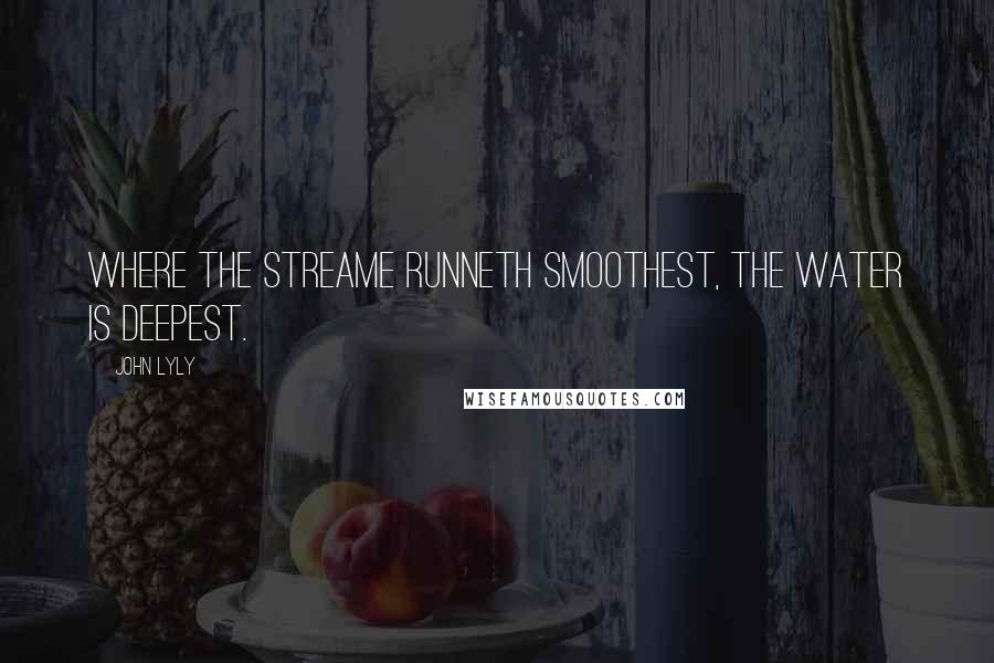 John Lyly Quotes: Where the streame runneth smoothest, the water is deepest.