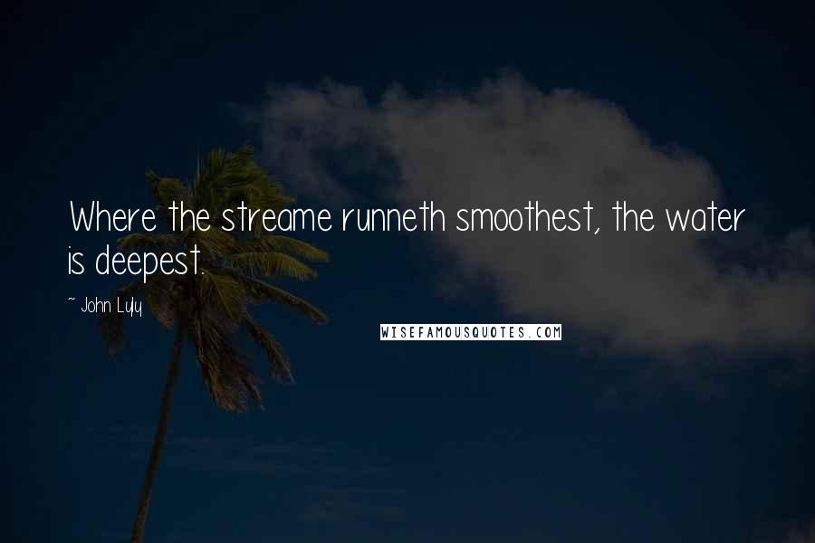 John Lyly Quotes: Where the streame runneth smoothest, the water is deepest.