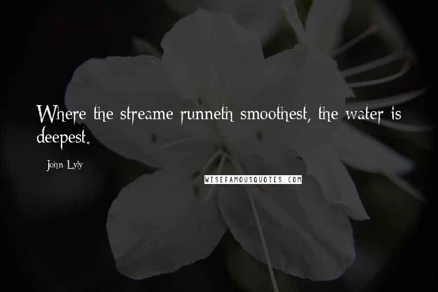 John Lyly Quotes: Where the streame runneth smoothest, the water is deepest.
