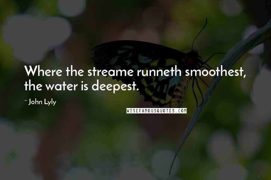 John Lyly Quotes: Where the streame runneth smoothest, the water is deepest.
