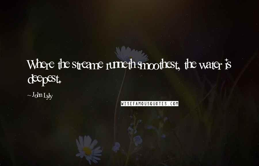 John Lyly Quotes: Where the streame runneth smoothest, the water is deepest.