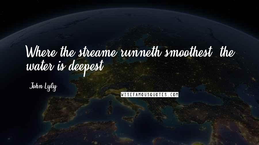 John Lyly Quotes: Where the streame runneth smoothest, the water is deepest.