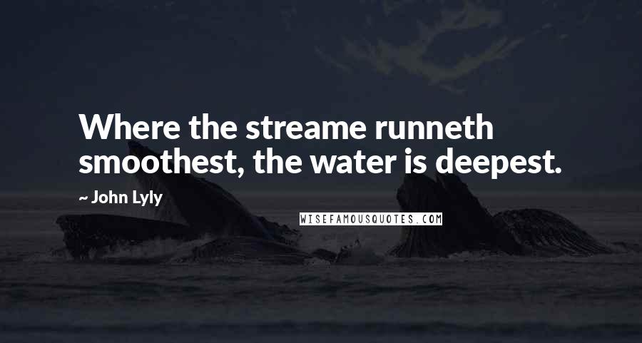 John Lyly Quotes: Where the streame runneth smoothest, the water is deepest.