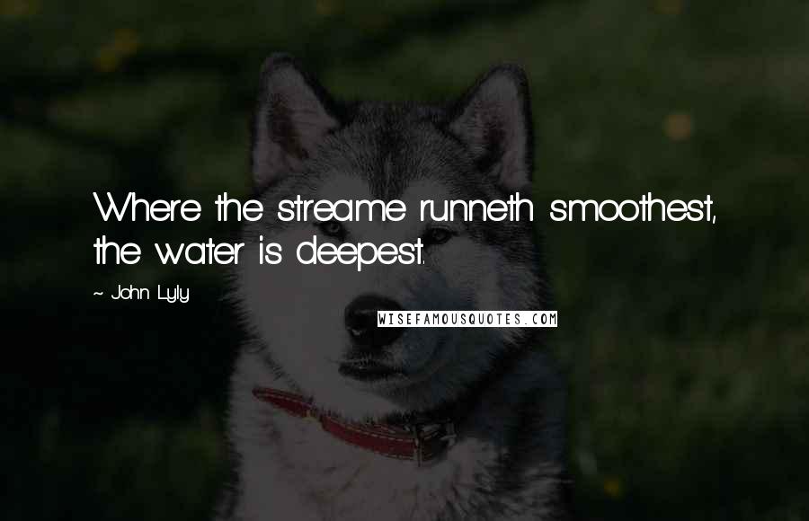 John Lyly Quotes: Where the streame runneth smoothest, the water is deepest.