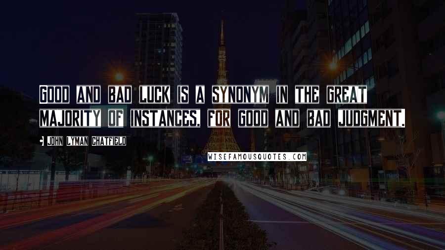 John Lyman Chatfield Quotes: Good and bad luck is a synonym in the great majority of instances, for good and bad judgment.