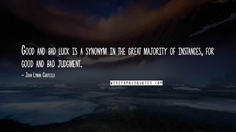 John Lyman Chatfield Quotes: Good and bad luck is a synonym in the great majority of instances, for good and bad judgment.