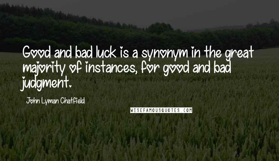 John Lyman Chatfield Quotes: Good and bad luck is a synonym in the great majority of instances, for good and bad judgment.