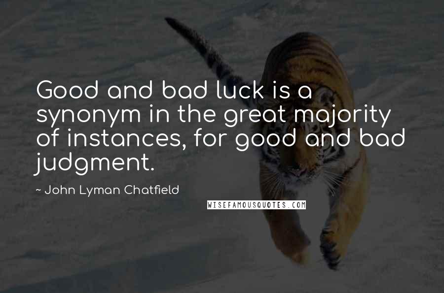 John Lyman Chatfield Quotes: Good and bad luck is a synonym in the great majority of instances, for good and bad judgment.