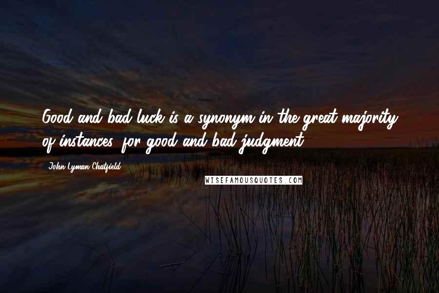 John Lyman Chatfield Quotes: Good and bad luck is a synonym in the great majority of instances, for good and bad judgment.