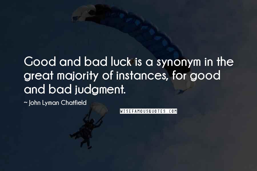 John Lyman Chatfield Quotes: Good and bad luck is a synonym in the great majority of instances, for good and bad judgment.