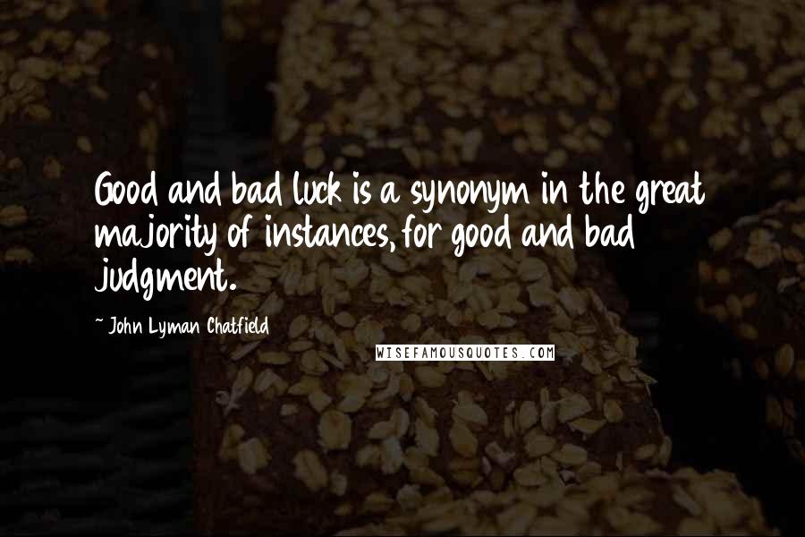 John Lyman Chatfield Quotes: Good and bad luck is a synonym in the great majority of instances, for good and bad judgment.