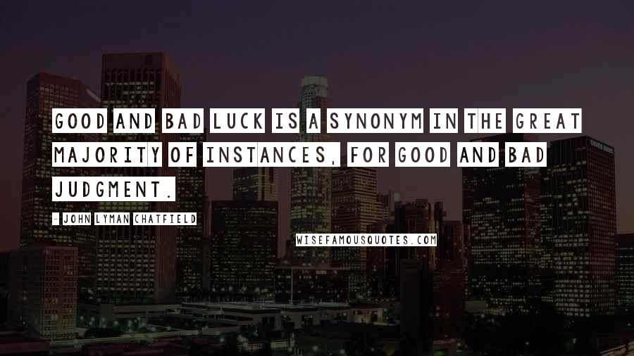 John Lyman Chatfield Quotes: Good and bad luck is a synonym in the great majority of instances, for good and bad judgment.