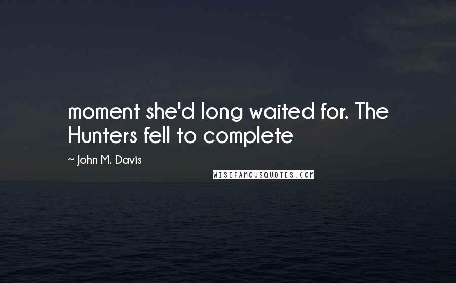 John M. Davis Quotes: moment she'd long waited for. The Hunters fell to complete