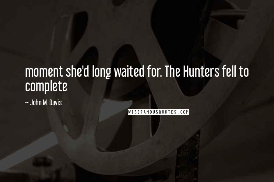 John M. Davis Quotes: moment she'd long waited for. The Hunters fell to complete