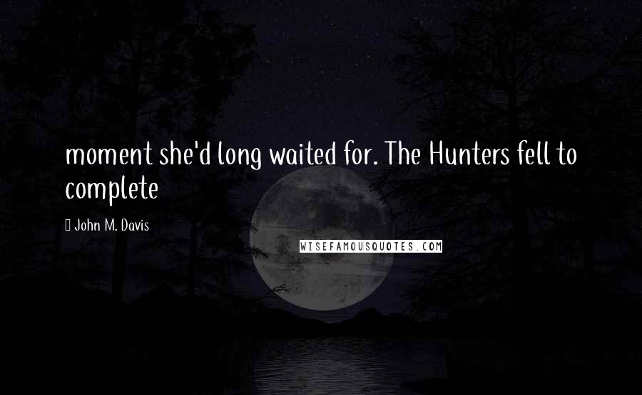 John M. Davis Quotes: moment she'd long waited for. The Hunters fell to complete