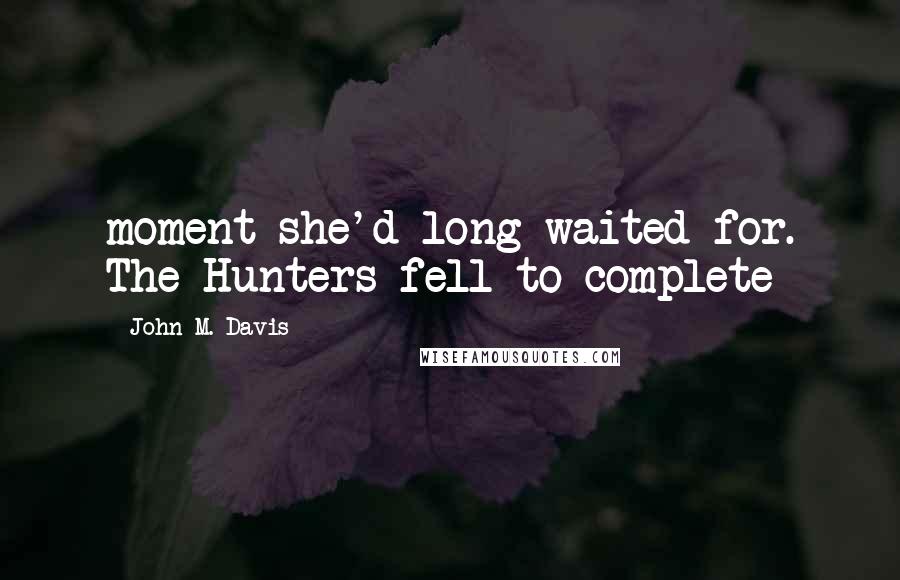 John M. Davis Quotes: moment she'd long waited for. The Hunters fell to complete