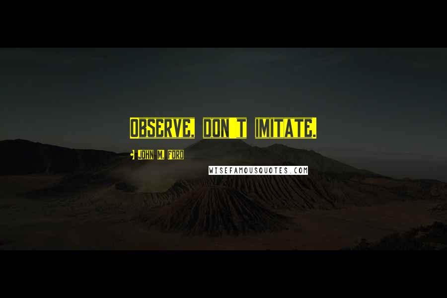John M. Ford Quotes: Observe, don't imitate.