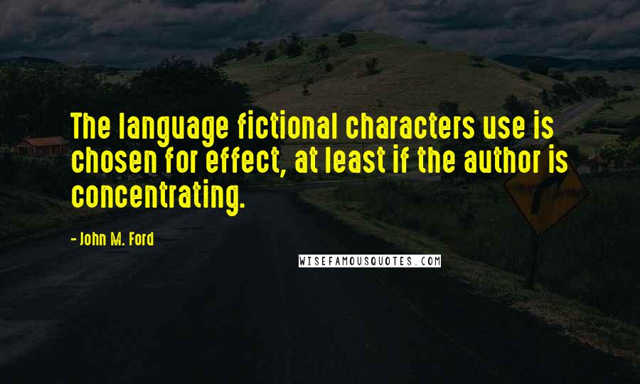 John M. Ford Quotes: The language fictional characters use is chosen for effect, at least if the author is concentrating.