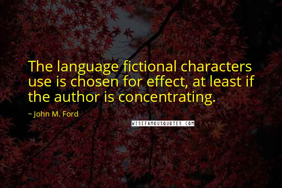 John M. Ford Quotes: The language fictional characters use is chosen for effect, at least if the author is concentrating.