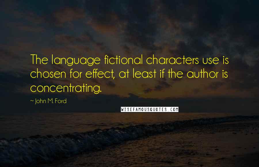 John M. Ford Quotes: The language fictional characters use is chosen for effect, at least if the author is concentrating.