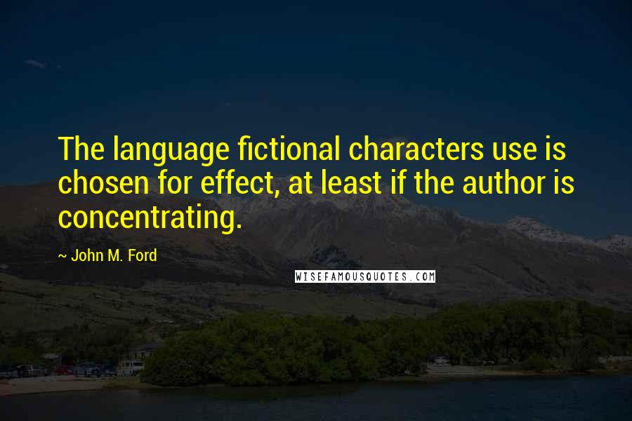 John M. Ford Quotes: The language fictional characters use is chosen for effect, at least if the author is concentrating.