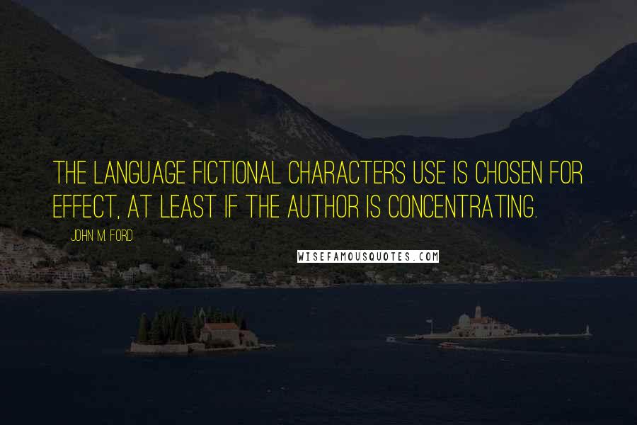 John M. Ford Quotes: The language fictional characters use is chosen for effect, at least if the author is concentrating.