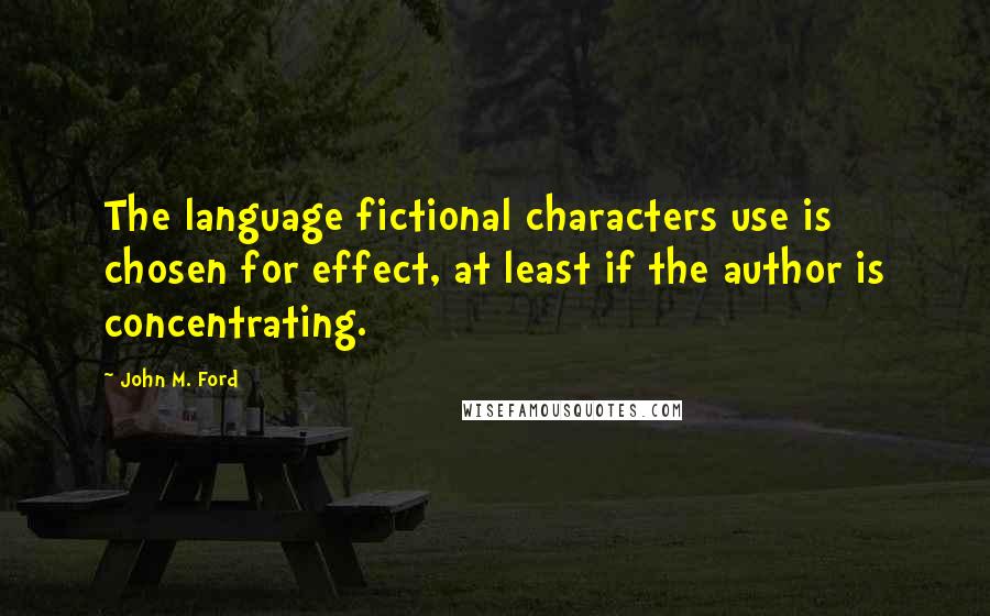 John M. Ford Quotes: The language fictional characters use is chosen for effect, at least if the author is concentrating.