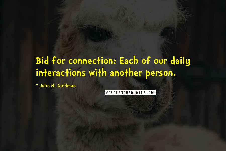 John M. Gottman Quotes: Bid for connection: Each of our daily interactions with another person.