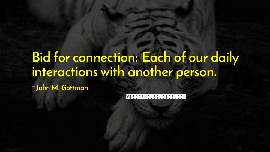 John M. Gottman Quotes: Bid for connection: Each of our daily interactions with another person.