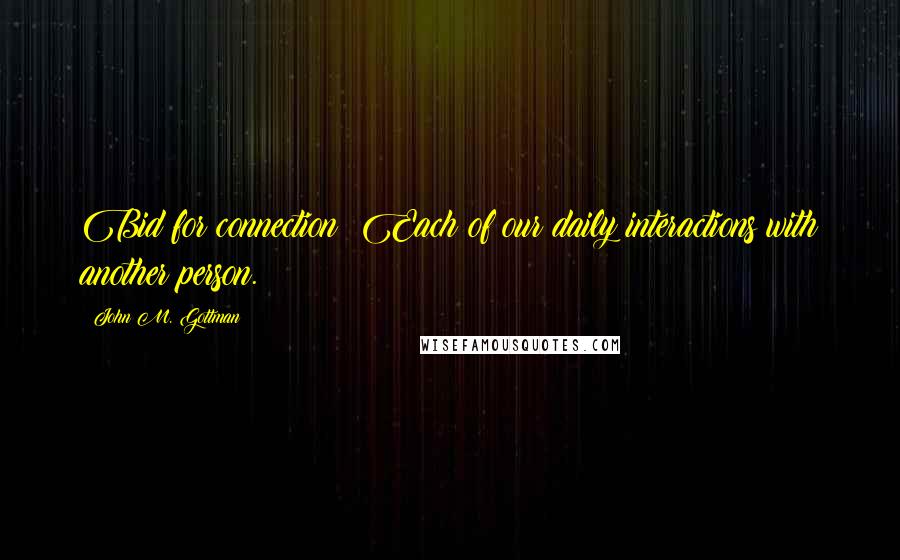 John M. Gottman Quotes: Bid for connection: Each of our daily interactions with another person.