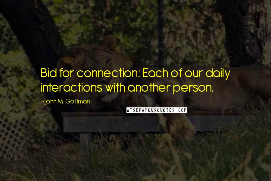 John M. Gottman Quotes: Bid for connection: Each of our daily interactions with another person.