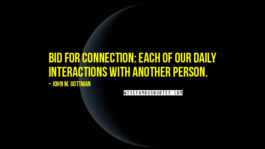 John M. Gottman Quotes: Bid for connection: Each of our daily interactions with another person.