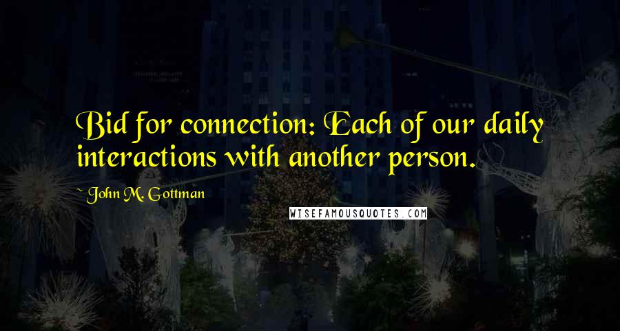 John M. Gottman Quotes: Bid for connection: Each of our daily interactions with another person.