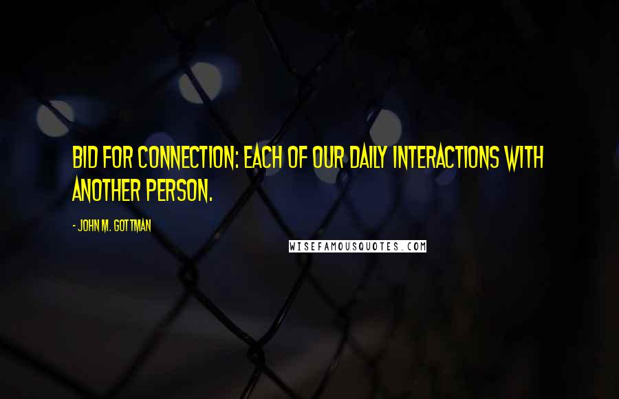 John M. Gottman Quotes: Bid for connection: Each of our daily interactions with another person.