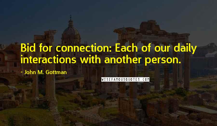 John M. Gottman Quotes: Bid for connection: Each of our daily interactions with another person.