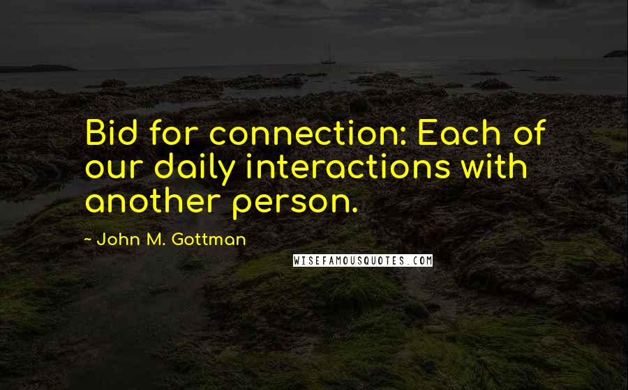 John M. Gottman Quotes: Bid for connection: Each of our daily interactions with another person.