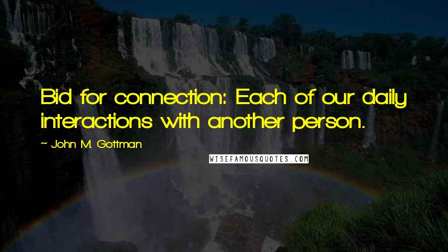 John M. Gottman Quotes: Bid for connection: Each of our daily interactions with another person.