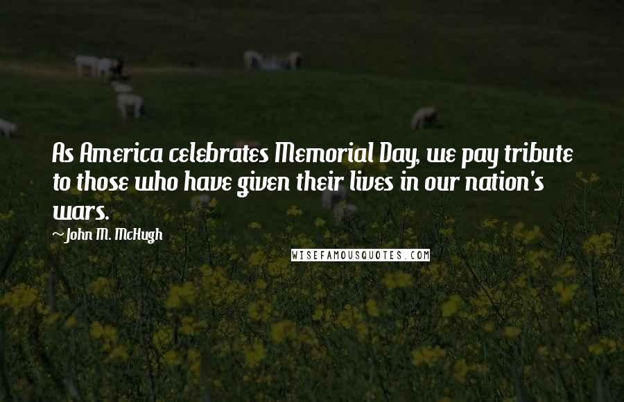 John M. McHugh Quotes: As America celebrates Memorial Day, we pay tribute to those who have given their lives in our nation's wars.