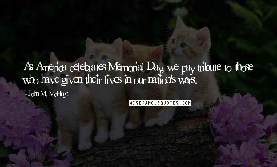 John M. McHugh Quotes: As America celebrates Memorial Day, we pay tribute to those who have given their lives in our nation's wars.