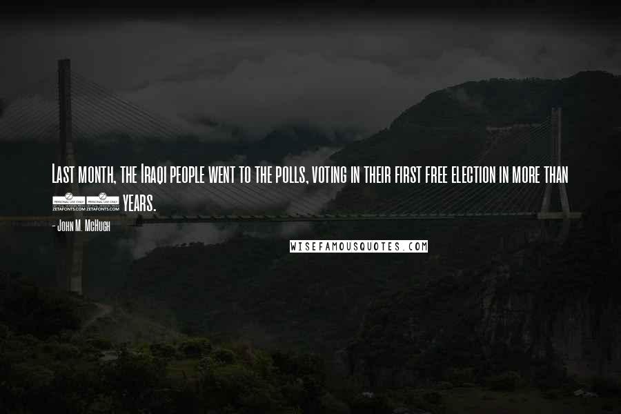 John M. McHugh Quotes: Last month, the Iraqi people went to the polls, voting in their first free election in more than 50 years.