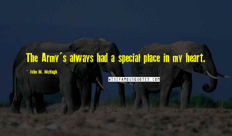 John M. McHugh Quotes: The Army's always had a special place in my heart.