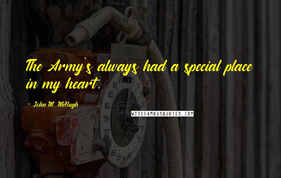 John M. McHugh Quotes: The Army's always had a special place in my heart.