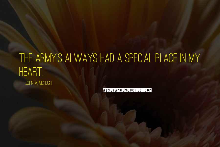 John M. McHugh Quotes: The Army's always had a special place in my heart.